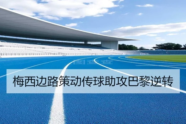 梅西边路策动传球助攻巴黎逆转